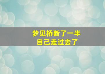 梦见桥断了一半 自己走过去了